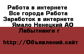 Работа в интернете  - Все города Работа » Заработок в интернете   . Ямало-Ненецкий АО,Лабытнанги г.